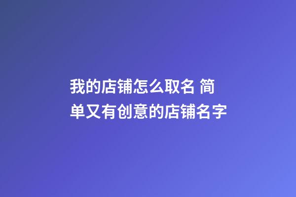 我的店铺怎么取名 简单又有创意的店铺名字-第1张-店铺起名-玄机派